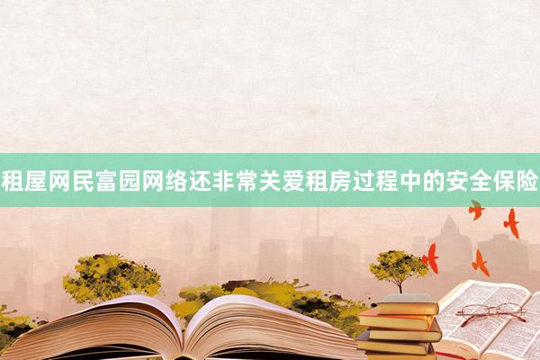 租屋网民富园网络还非常关爱租房过程中的安全保险