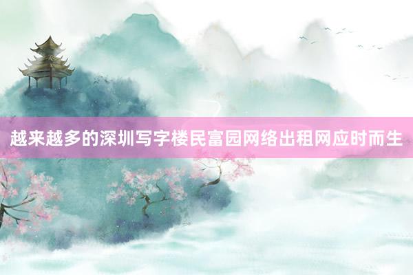 越来越多的深圳写字楼民富园网络出租网应时而生