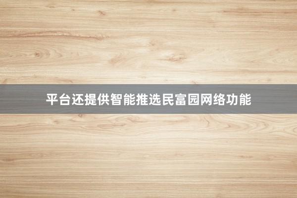 平台还提供智能推选民富园网络功能