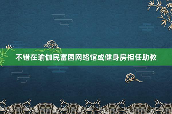 不错在瑜伽民富园网络馆或健身房担任助教