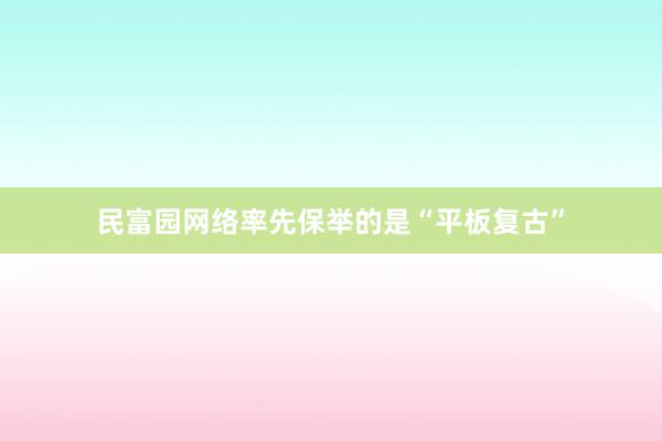 民富园网络率先保举的是“平板复古”