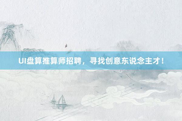UI盘算推算师招聘,寻找创意东说念主才!
